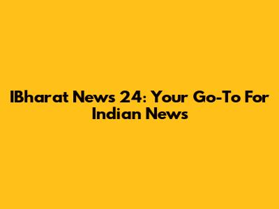 IBharat News 24: Your Go-To For Indian News