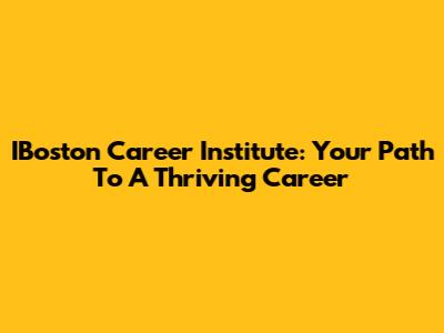 IBoston Career Institute: Your Path To A Thriving Career