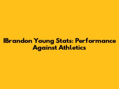 IBrandon Young Stats: Performance Against Athletics