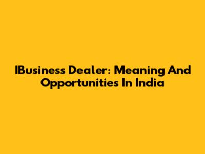 IBusiness Dealer: Meaning And Opportunities In India