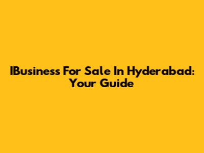 IBusiness For Sale In Hyderabad: Your Guide