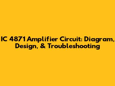 IC 4871 Amplifier Circuit: Diagram, Design, & Troubleshooting