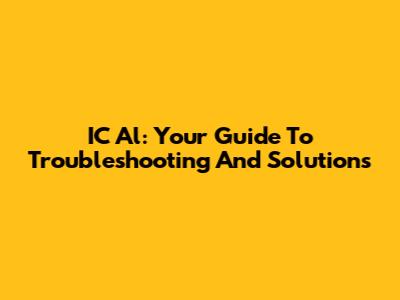 IC Al: Your Guide To Troubleshooting And Solutions
