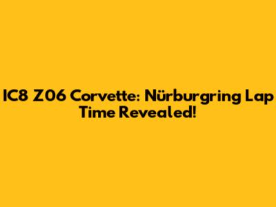 IC8 Z06 Corvette: Nürburgring Lap Time Revealed!