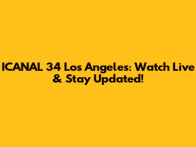 ICANAL 34 Los Angeles: Watch Live & Stay Updated!