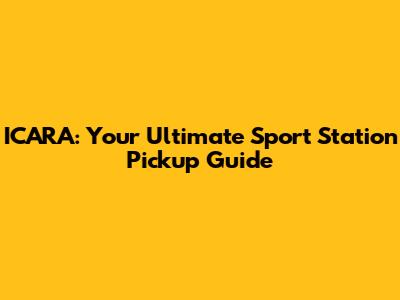 ICARA: Your Ultimate Sport Station Pickup Guide
