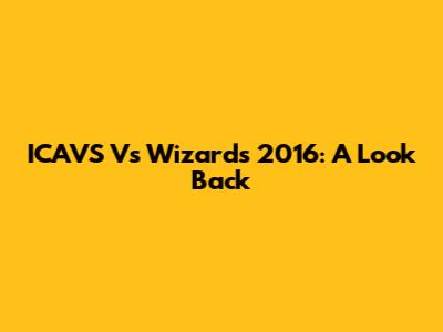 ICAVS Vs Wizards 2016: A Look Back