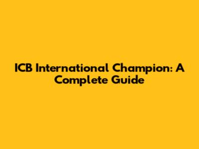 ICB International Champion: A Complete Guide