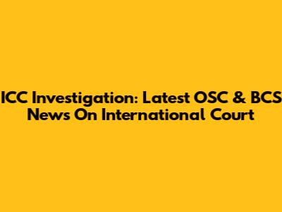 ICC Investigation: Latest OSC & BCS News On International Court