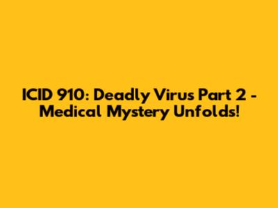 ICID 910: Deadly Virus Part 2 - Medical Mystery Unfolds!