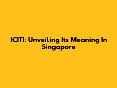 ICITI: Unveiling Its Meaning In Singapore