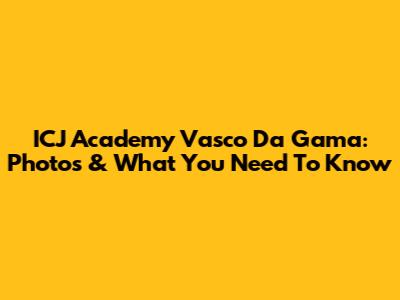 ICJ Academy Vasco Da Gama: Photos & What You Need To Know