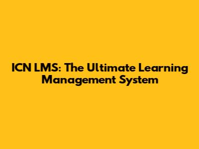 ICN LMS: The Ultimate Learning Management System