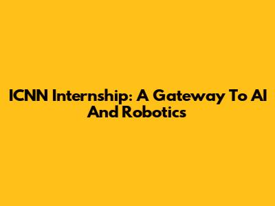 ICNN Internship: A Gateway To AI And Robotics