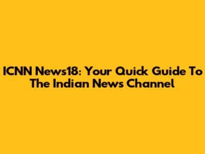 ICNN News18: Your Quick Guide To The Indian News Channel