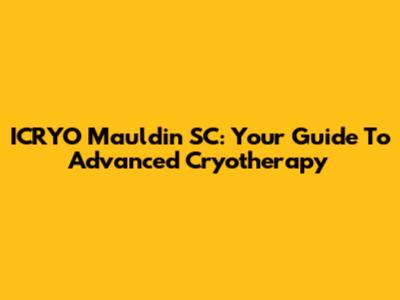 ICRYO Mauldin SC: Your Guide To Advanced Cryotherapy