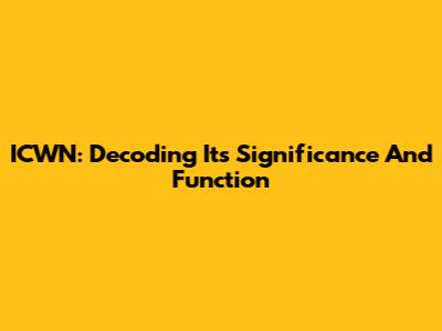 ICWN: Decoding Its Significance And Function