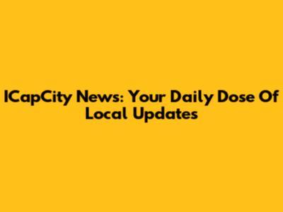 ICapCity News: Your Daily Dose Of Local Updates