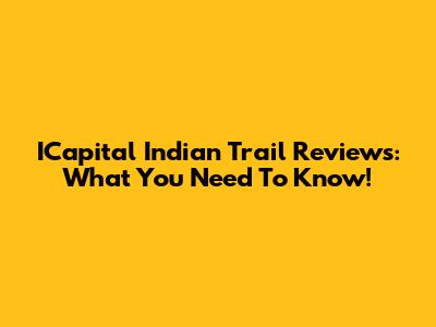 ICapital Indian Trail Reviews: What You Need To Know!