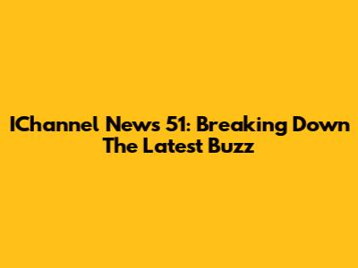 IChannel News 51: Breaking Down The Latest Buzz