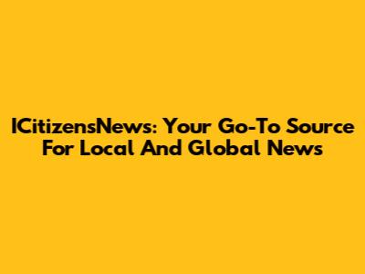 ICitizensNews: Your Go-To Source For Local And Global News