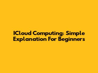 ICloud Computing: Simple Explanation For Beginners