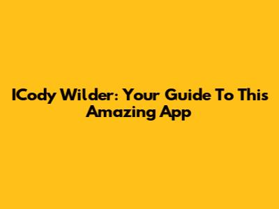 ICody Wilder: Your Guide To This Amazing App