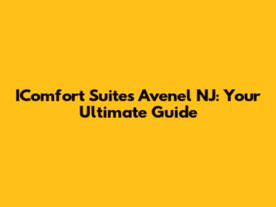 IComfort Suites Avenel NJ: Your Ultimate Guide