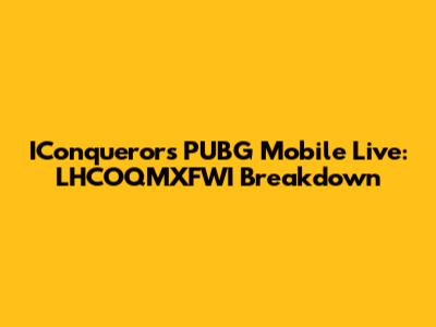 IConqueror's PUBG Mobile Live: LHCOQMXFWI Breakdown