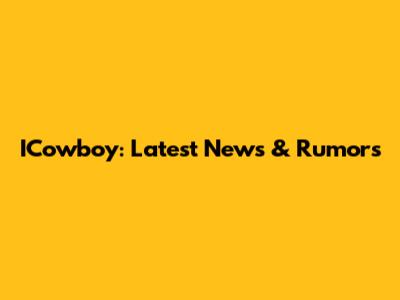 ICowboy: Latest News & Rumors