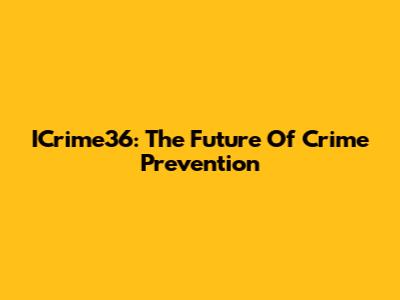 ICrime36: The Future Of Crime Prevention