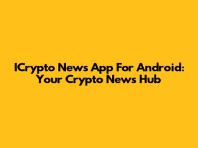ICrypto News App For Android: Your Crypto News Hub