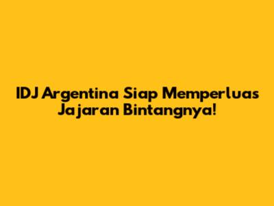IDJ Argentina Siap Memperluas Jajaran Bintangnya!