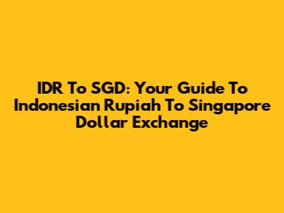 IDR To SGD: Your Guide To Indonesian Rupiah To Singapore Dollar Exchange
