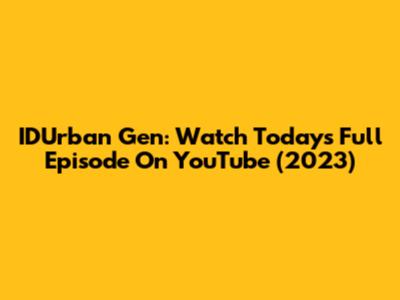 IDUrban Gen: Watch Today's Full Episode On YouTube (2023)