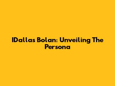 IDallas Bolan: Unveiling The Persona