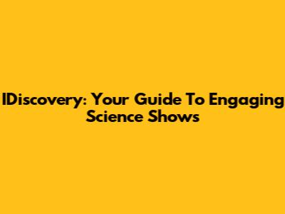 IDiscovery: Your Guide To Engaging Science Shows