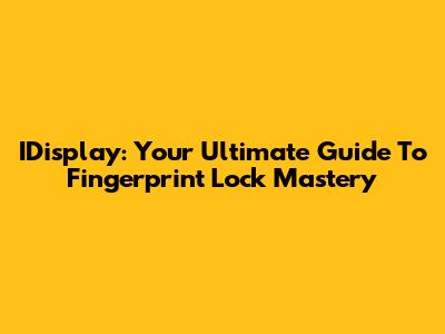 IDisplay: Your Ultimate Guide To Fingerprint Lock Mastery