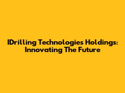 IDrilling Technologies Holdings: Innovating The Future