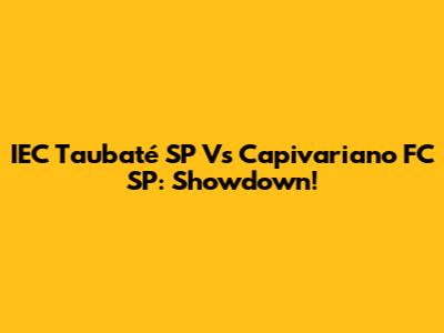 IEC Taubaté SP Vs Capivariano FC SP: Showdown!