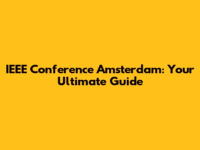 IEEE Conference Amsterdam: Your Ultimate Guide