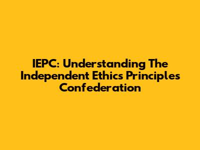 IEPC: Understanding The Independent Ethics Principles Confederation