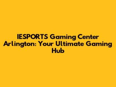IESPORTS Gaming Center Arlington: Your Ultimate Gaming Hub