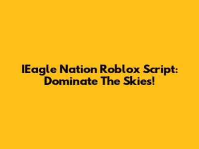 IEagle Nation Roblox Script: Dominate The Skies!
