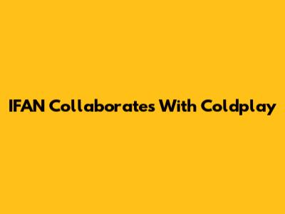 IFAN Collaborates With Coldplay