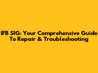 IFB SIG: Your Comprehensive Guide To Repair & Troubleshooting