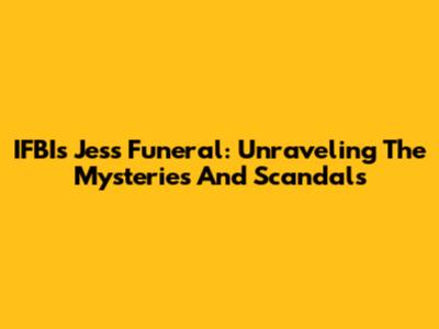 IFBI's Jess Funeral: Unraveling The Mysteries And Scandals