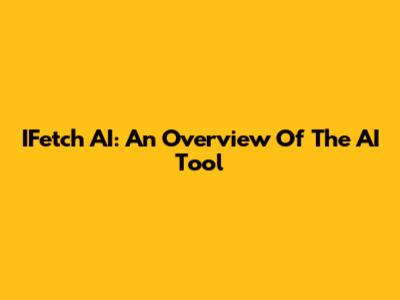 IFetch AI: An Overview Of The AI Tool