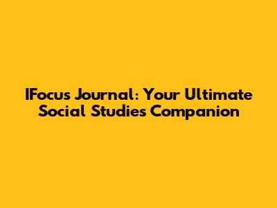 IFocus Journal: Your Ultimate Social Studies Companion