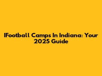 IFootball Camps In Indiana: Your 2025 Guide